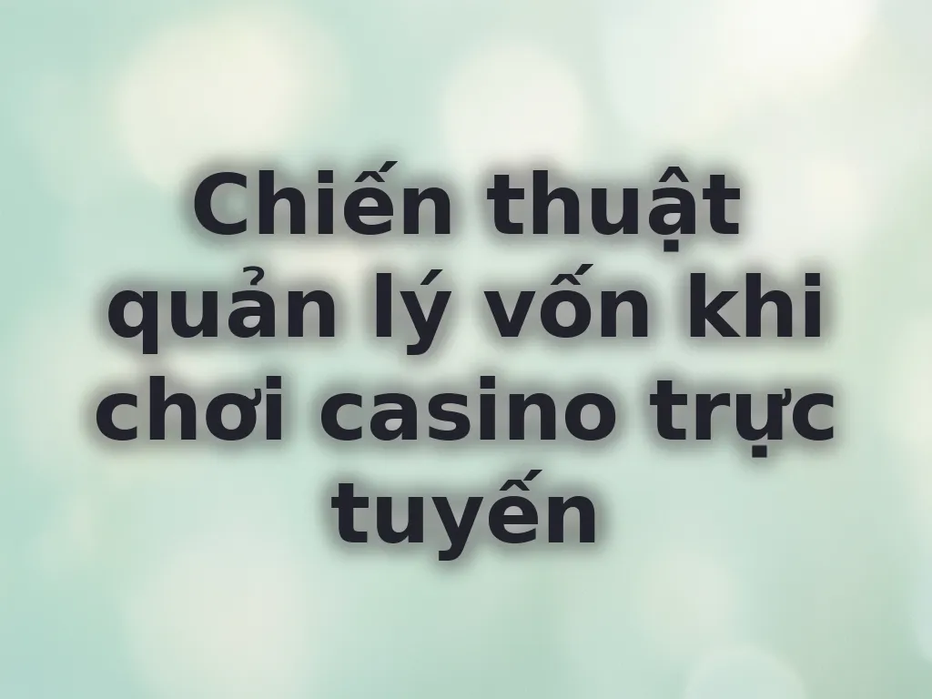 Chiến thuật quản lý vốn khi chơi casino trực tuyến