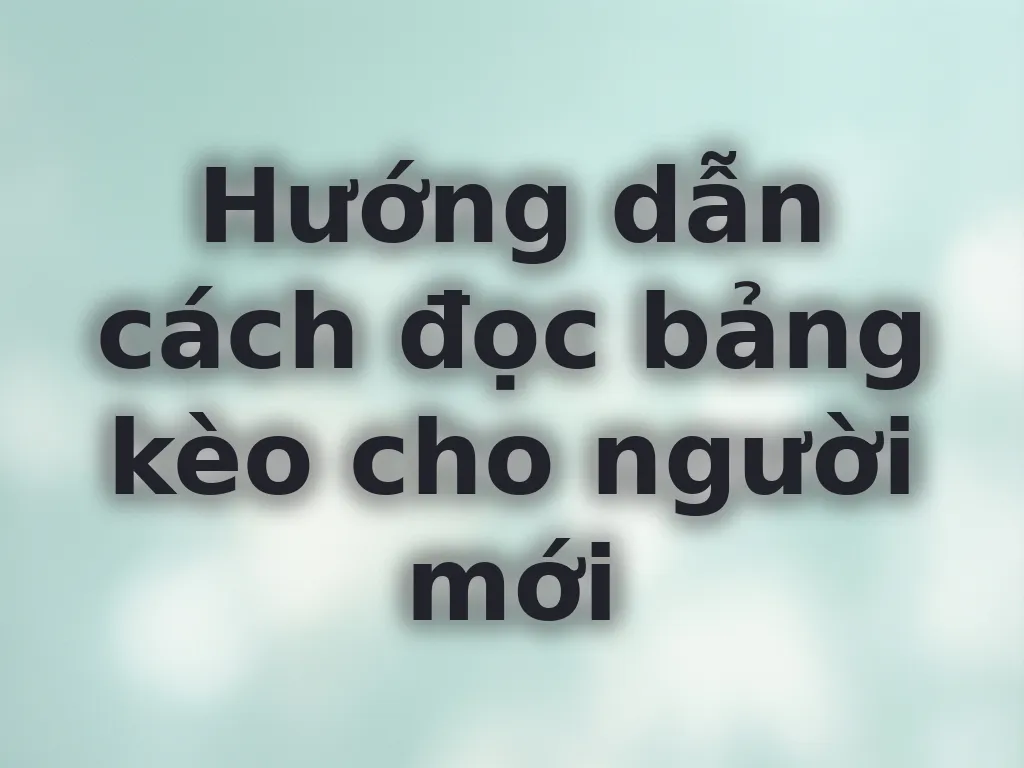 Hướng dẫn cách đọc bảng kèo cho người mới