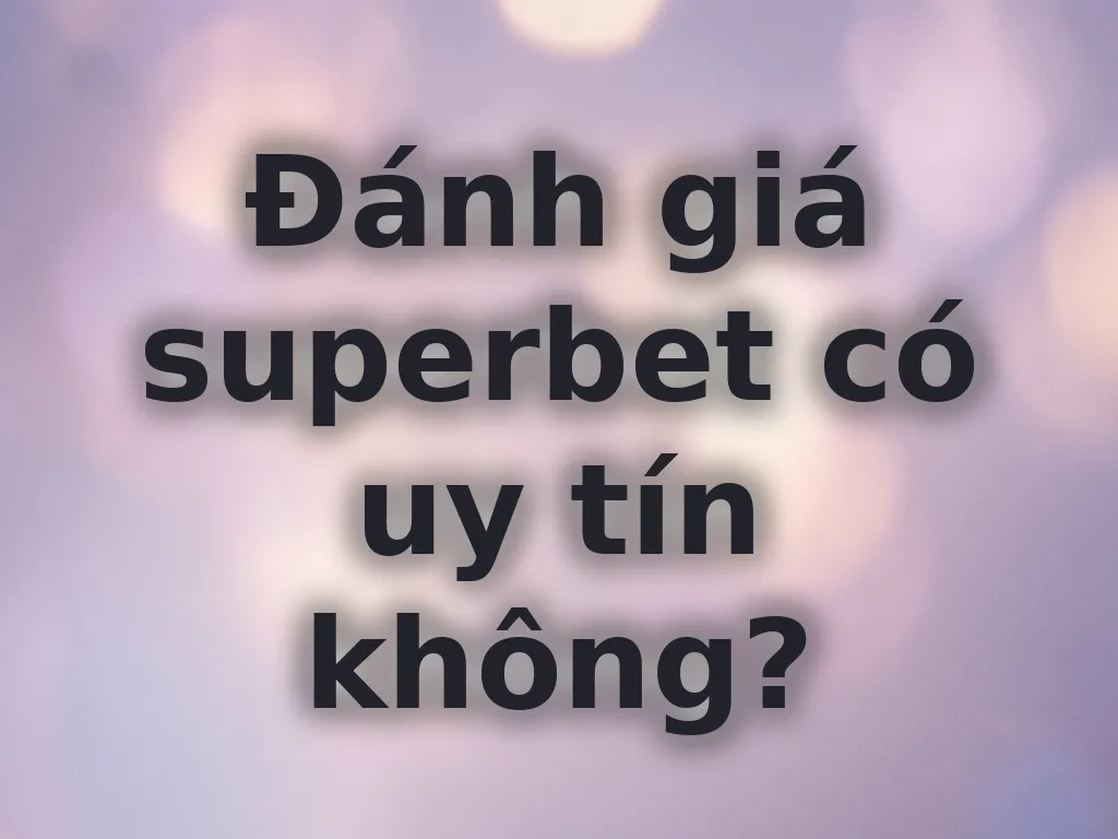 Đánh giá superbet có uy tín không?